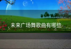 未来广场舞歌曲有哪些
