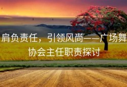 肩负责任，引领风尚——广场舞协会主任职责探讨