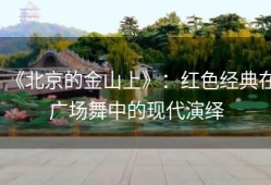 《北京的金山上》：红色经典在广场舞中的现代演绎
