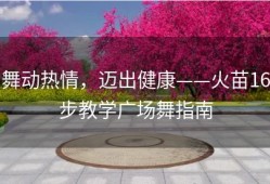 舞动热情，迈出健康——火苗16步教学广场舞指南