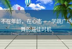 不在年龄，在心态——学跳广场舞的最佳时机
