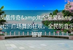 凤凰传奇&lt;全是爱&gt;：广场舞的狂欢，全民的音乐盛宴