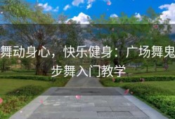 舞动身心，快乐健身：广场舞鬼步舞入门教学