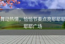 舞动热情，恰恰节奏点亮耶耶耶耶耶广场
