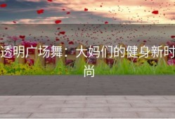 透明广场舞：大妈们的健身新时尚