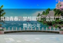 舞动青春，梦想翱翔：会跳广场舞的少年