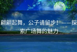 翩翩起舞，公子请留步！——探索广场舞的魅力