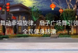 舞动幸福旋律，扇子广场舞引领全民健身热潮