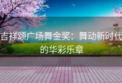 吉祥颂广场舞金奖：舞动新时代的华彩乐章