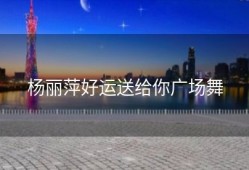 杨丽萍好运送给你广场舞