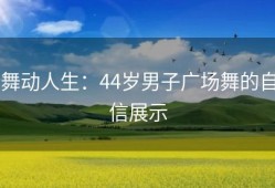 舞动人生：44岁男子广场舞的自信展示