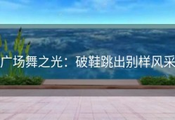 广场舞之光：破鞋跳出别样风采