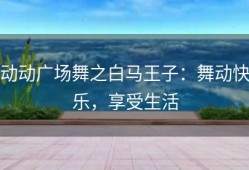 动动广场舞之白马王子：舞动快乐，享受生活