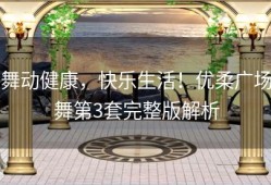 舞动健康，快乐生活！优柔广场舞第3套完整版解析