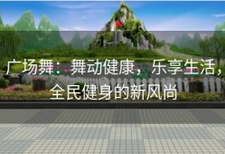 广场舞：舞动健康，乐享生活，全民健身的新风尚