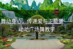 舞动身心，传递爱与正能量——动动广场舞教学
