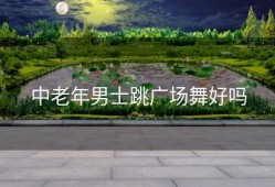 中老年男士跳广场舞好吗