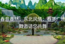 春意盎然，东北风情：春英广场舞邀请您共舞
