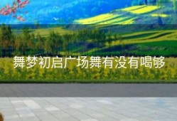 舞梦初启广场舞有没有喝够