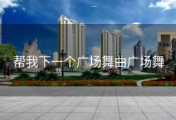 帮我下一个广场舞曲广场舞