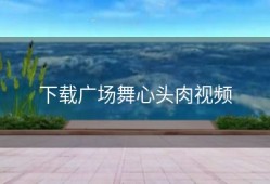 下载广场舞心头肉视频