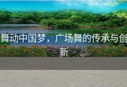 舞动中国梦，广场舞的传承与创新