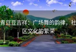 青豆豆吉祥：广场舞的韵律，社区文化的繁荣