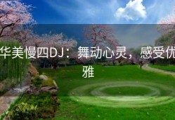 华美慢四DJ：舞动心灵，感受优雅