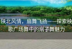 陕北风情，扇舞飞扬——探索秧歌广场舞中的扇子舞魅力