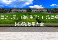 舞动心灵，唱响生活：广场舞唱词视频教学大全