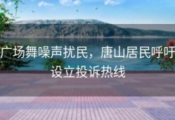 广场舞噪声扰民，唐山居民呼吁设立投诉热线