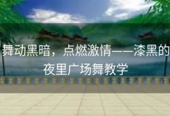 舞动黑暗，点燃激情——漆黑的夜里广场舞教学