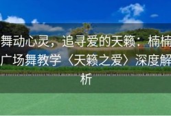 舞动心灵，追寻爱的天籁：楠楠广场舞教学〈天籁之爱〉深度解析