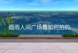 烟雨人间广场舞如何拍的