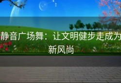 静音广场舞：让文明健步走成为新风尚