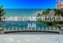 雪山的爱：广场舞的魅力与和谐共融