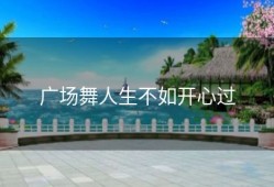 广场舞人生不如开心过