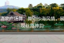 酒泉广场舞：舞动沙海风情，展现丝路神韵
