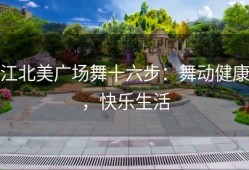 江北美广场舞十六步：舞动健康，快乐生活