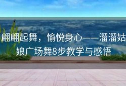 翩翩起舞，愉悦身心——溜溜姑娘广场舞8步教学与感悟