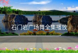 石门岩广场舞全集播放