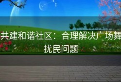 共建和谐社区：合理解决广场舞扰民问题