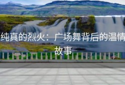 纯真的烈火：广场舞背后的温情故事
