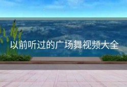 以前听过的广场舞视频大全