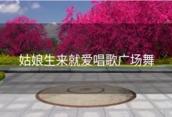 姑娘生来就爱唱歌广场舞