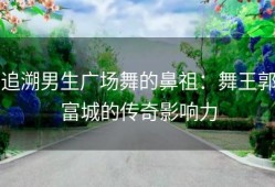 追溯男生广场舞的鼻祖：舞王郭富城的传奇影响力