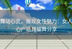 舞动心灵，展现女性魅力：女人心广场舞编舞分享