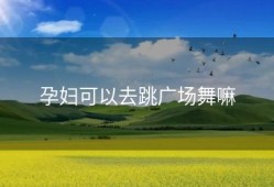 孕妇可以去跳广场舞嘛