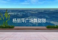 杨丽萍广场舞甜甜