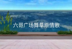 六哥广场舞草原情歌